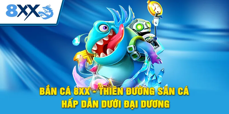 Bắn Cá 8xx - Thiên Đường Săn Cá Hấp Dẫn Dưới Đại Dương