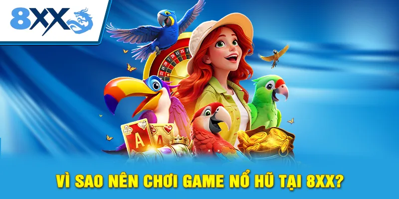 Vì sao nên chơi game nổ hũ tại 8xx?