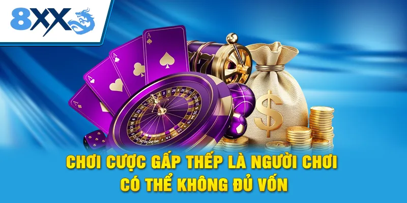 Chơi cược gấp thếp là người chơi có thể không đủ vốn