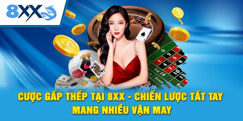 Cược Gấp Thếp Tại 8xx - Chiến Lược Tất Tay Mang Nhiều Vận May