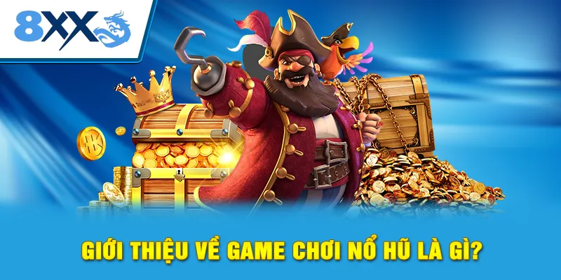 Giới thiệu về game chơi nổ hũ là gì?