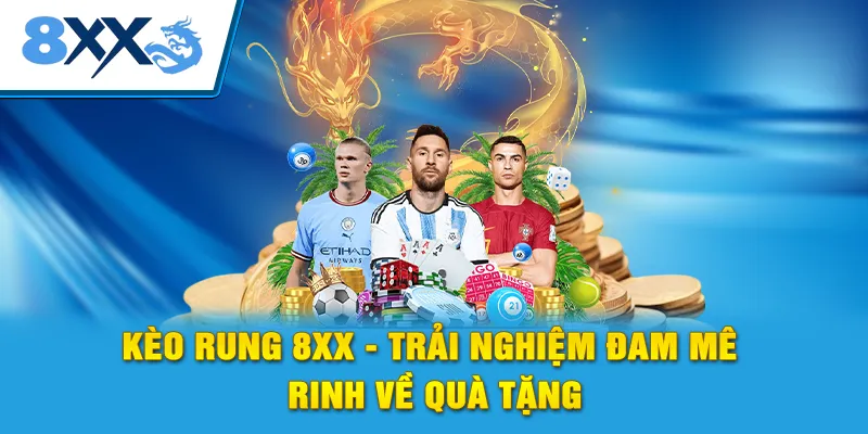 Kèo Rung 8xx - Trải Nghiệm Đam Mê Rinh Về Quà Tặng