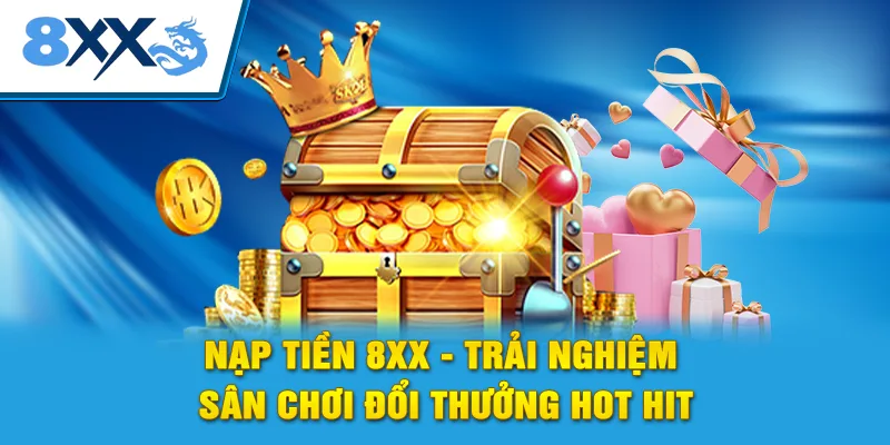 Nạp Tiền 8xx - Trải Nghiệm Sân Chơi Đổi Thưởng Hot Hit